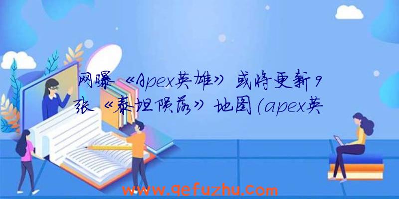 网曝《Apex英雄》或将更新9张《泰坦陨落》地图（apex英雄